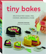 TINY BAKES: Delicious Mini Cakes, Pies, Cookies, Brownies & More