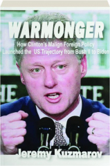 WARMONGER: How Clinton's Malign Foreign Policy Launched the US Trajectory from Bush II to Biden