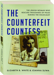 THE COUNTERFEIT COUNTESS: The Jewish Woman Who Rescued Thousands of Poles During the Holocaust