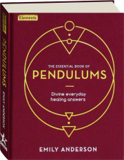 THE ESSENTIAL BOOK OF PENDULUMS: Divine Everyday Healing Answers