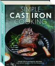 SIMPLE CAST IRON COOKING: Over 100 Flavorful Recipes That Bring New Tastes to Tradition