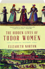 THE HIDDEN LIVES OF TUDOR WOMEN: A Social History