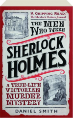 THE MEN WHO WERE SHERLOCK HOLMES: A True-Life Victorian Murder Mystery