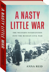 A NASTY LITTLE WAR: The Western Intervention into the Russian Civil War