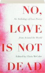 NO, LOVE IS NOT DEAD: An Anthology of Love Poetry from Around the World