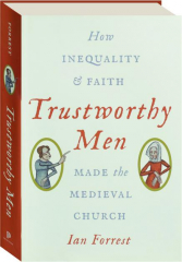 TRUSTWORTHY MEN: How Inequality & Faith Made the Medieval Church