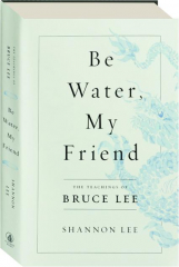 BE WATER, MY FRIEND: The Teachings of Bruce Lee