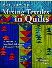 THE ART OF MIXING TEXTILES IN QUILTS: 14 Projects Using Wool, Silk, Cotton & Home Decor Fabrics