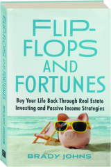FLIP-FLOPS AND FORTUNES: Buy Your Life Back Through Real Estate Investing and Passive Income Strategies