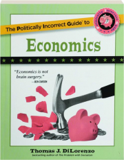 THE POLITICALLY INCORRECT GUIDE TO ECONOMICS