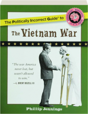 THE POLITICALLY INCORRECT GUIDE TO THE VIETNAM WAR
