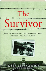 THE SURVIVOR: How I Survived Six Concentration Camps and Became a Nazi Hunter