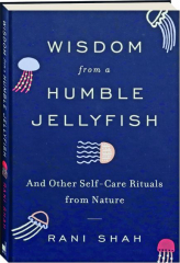 WISDOM FROM A HUMBLE JELLYFISH: And Other Self-Care Rituals from Nature