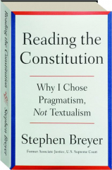 READING THE CONSTITUTION: Why I Chose Pragmatism, Not Textualism