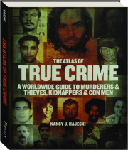 THE ATLAS OF TRUE CRIME: A Worldwide Guide to Murderers & Thieves, Kidnappers & Con Men