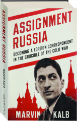 ASSIGNMENT RUSSIA: Becoming a Foreign Correspondent in the Crucible of the Cold War