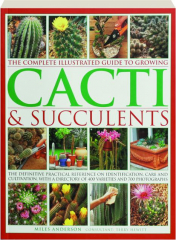 THE COMPLETE ILLUSTRATED GUIDE TO GROWING CACTI & SUCCULENTS