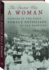 THE DOCTOR WAS A WOMAN: Stories of the First Female Physicians on the Frontier