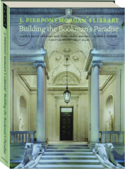 J. PIERPONT MORGAN'S LIBRARY: Building the Bookman's Paradise
