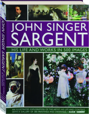 JOHN SINGER SARGENT: His Life and Works in 500 Images