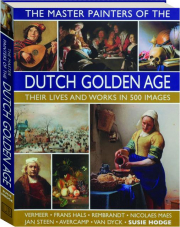 THE MASTER PAINTERS OF THE DUTCH GOLDEN AGE: Their Lives and Works in 500 Images