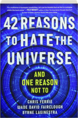 42 REASONS TO HATE THE UNIVERSE: And One Reason Not To