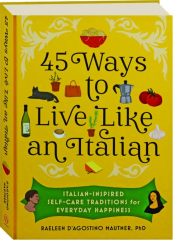 45 WAYS TO LIVE LIKE AN ITALIAN: Italian-Inspired Self-Care Traditions for Everyday Happiness
