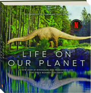 LIFE ON OUR PLANET: A New Look at Dinosaurs and Prehistoric Life That Once Roamed Our Earth