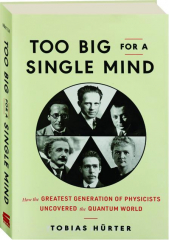 TOO BIG FOR A SINGLE MIND: How the Greatest Generation of Physicists Uncovered the Quantum World