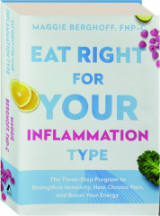 EAT RIGHT FOR YOUR INFLAMMATION TYPE: The Three-Step Program to Strengthen Immunity, Heal Chronic Pain, and Boost Your Energy