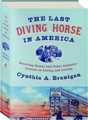 THE LAST DIVING HORSE IN AMERICA: Rescuing Gamal and Other Animals--Lessons in Living and Loving