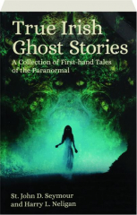 TRUE IRISH GHOST STORIES: A Collection of First-Hand Tales of the Paranormal