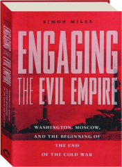 ENGAGING THE EVIL EMPIRE: Washington, Moscow, and the Beginning of the End of the Cold War