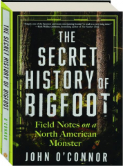 THE SECRET HISTORY OF BIGFOOT: Field Notes on a North American Monster