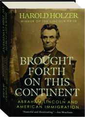 BROUGHT FORTH ON THIS CONTINENT: Abraham Lincoln and American Immigration