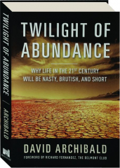 TWILIGHT OF ABUNDANCE: Why Life in the 21st Century Will Be Nasty, Brutish, and Short