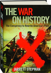 THE WAR ON HISTORY: The Conspiracy to Rewrite America's Past