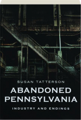 ABANDONED PENNSYLVANIA: Industry and Endings