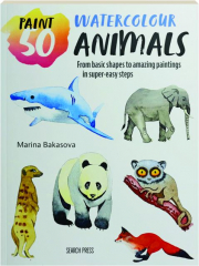PAINT 50 WATERCOLOUR ANIMALS: From Basic Shapes to Amazing Paintings in Super-Easy Steps