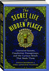 THE SECRET LIFE OF HIDDEN PLACES: Concealed Rooms, Clandestine Passageways, and the Curious Minds That Made Them
