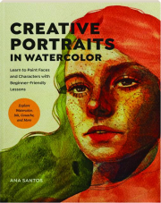 CREATIVE PORTRAITS IN WATERCOLOR: Learn to Paint Faces and Characters with Beginner-Friendly Lessons
