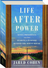 LIFE AFTER POWER: Seven Presidents and Their Search for Purpose Beyond the White House