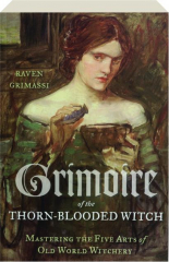 GRIMOIRE OF THE THORN-BLOODED WITCH: Mastering the Five Arts of Old World Witchery