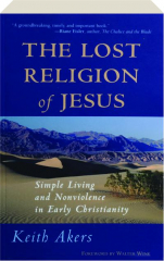 THE LOST RELIGION OF JESUS: Simple Living and Nonviolence in Early Christianity