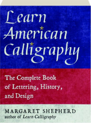 LEARN AMERICAN CALLIGRAPHY: The Complete Book of Lettering, History, and Design