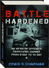 BATTLE HARDENED: An Infantry Officer's Harrowing Journey from D-Day to VE Day