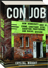 CON JOB: How Democrats Gave Us Crime, Sanctuary Cities, Abortion Profiteering, and Racial Division