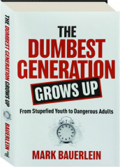THE DUMBEST GENERATION GROWS UP: From Stupefied Youth to Dangerous Adults