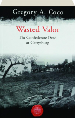 WASTED VALOR: The Confederate Dead at Gettysburg
