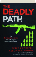 THE DEADLY PATH: How Operation Fast & Furious and Bad Lawyers Armed Mexican Cartels